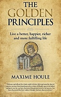 The Golden Principles: Live a Better, Happier, Richer and More Fulfilling Life (Paperback)