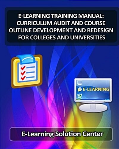 E-Learning Training Manual Curriculum Audit and Course Outline Development: And Redesign for Colleges and Universities (Paperback)