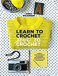 Learn to Crochet, Love to Crochet: Over 20 Hand-Crocheted Accessories and Garments to Make for You and Your Friends (Paperback)