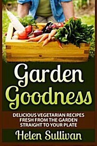 Garden Goodness: Delicious Vegetarian Recipes Fresh from the Garden Straight to Your Plate (Paperback)