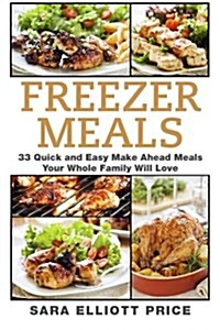 Freezer Meals: 33 Quick and Easy Make Ahead Meals Your Whole Family Will Love (Paperback)
