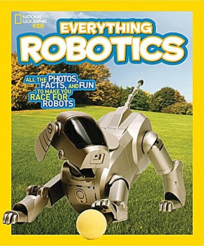 National Geographic Kids Everything Robotics: All the Photos, Facts, and Fun to Make You Race for Robots (Library Binding)