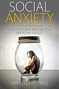 Social Anxiety: How to Overcome Shyness, Be More Confident and Live Your Life to the Fullest (Paperback)