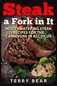 Steak a Fork in It: Mouthwatering Steak Recipes for the Carnivore in All of Us (Paperback)