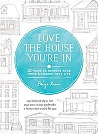 Love the House Youre in: 40 Ways to Improve Your Home and Change Your Life (Paperback)