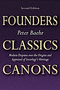 Founders, Classics, Canons: Modern Disputes Over the Origins and Appraisal of Sociologys Heritage (Paperback)