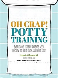 Oh Crap! Potty Training: Everything Modern Parents Need to Know to Do It Once and Do It Right (Audio CD, CD)