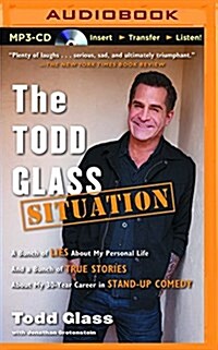 The Todd Glass Situation: A Bunch of Lies about My Personal Life and a Bunch of True Stories about My 30-Year Career in Standup Comedy (MP3 CD)