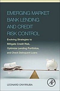 Emerging Market Bank Lending and Credit Risk Control: Evolving Strategies to Mitigate Credit Risk, Optimize Lending Portfolios, and Check Delinquent L (Hardcover)