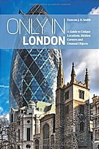 Only in London: A Guide to Unique Locations, Hidden Corners and Unusual Objects (Paperback)