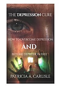 The Depression Cure: How to Overcome Depression and Become Depression Free (Paperback)