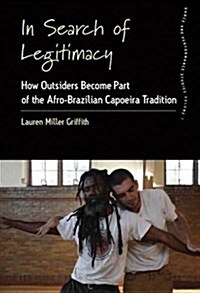 In Search of Legitimacy : How Outsiders Become Part of the Afro-Brazilian Capoeira Tradition (Hardcover)