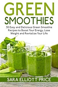 Green Smoothies: 30 Easy and Delicious Green Smoothie Recipes to Boost Your Energy, Lose Weight and Revitalize Your Life (Paperback)