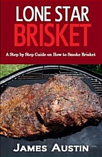 Lone Star Brisket: A Step by Step Guide on How to Smoke Brisket (Paperback)