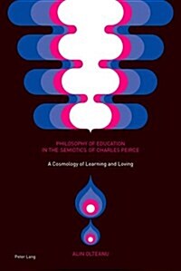 Philosophy of Education in the Semiotics of Charles Peirce: A Cosmology of Learning and Loving (Paperback)