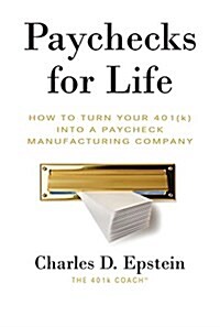 Paychecks for Life: How to Turn Your 401 (K) Into a Paycheck Manufacturing Company (Paperback)