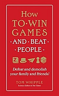How to Win Games and Beat People: Demolish Your Family and Friends at Over 30 Classic Games with Advice from an International Array of Experts (Hardcover)