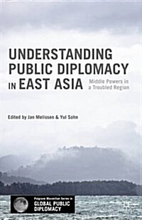 Understanding Public Diplomacy in East Asia : Middle Powers in a Troubled Region (Hardcover, 1st ed. 2015)