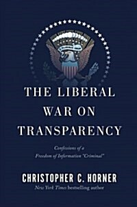 The Liberal War on Transparency: Confessions of a Freedom of Information Criminal (Paperback)