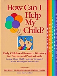 How Can I Help My Child? Early Childhood Resource Directory for Parents and Professionals Caring About Children Ages 2 through 5 in the Washington Met (Paperback)