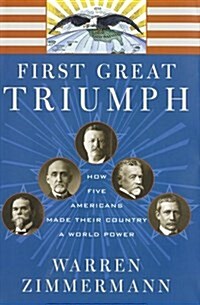 First Great Triumph: How Five Americans Made Their Country a World Power (Hardcover, 1st)