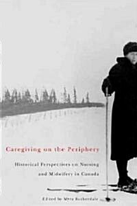 Caregiving on the Periphery, 36: Historical Perspectives on Nursing and Midwifery in Canada (Hardcover)