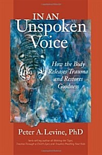 In an Unspoken Voice: How the Body Releases Trauma and Restores Goodness (Paperback)
