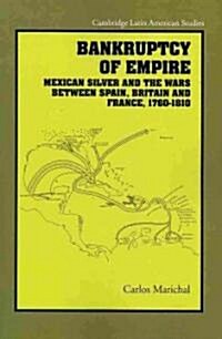 Bankruptcy of Empire : Mexican Silver and the Wars Between Spain, Britain and France, 1760–1810 (Paperback)