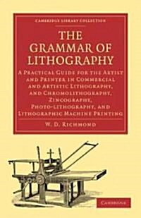 The Grammar of Lithography : A Practical Guide for the Artist and Printer in Commercial and Artistic Lithography, and Chromolithography, Zincography,  (Paperback)