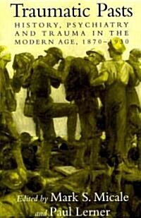 Traumatic Pasts : History, Psychiatry, and Trauma in the Modern Age, 1870–1930 (Paperback)