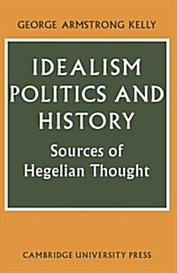 Idealism, Politics and History : Sources of Hegelian Thought (Paperback)
