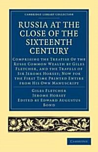 Russia at the Close of the Sixteenth Century : Comprising the Treatise Of the Russe Common Wealth by Giles Fletcher, and the Travels of Sir Jerome Hor (Paperback)