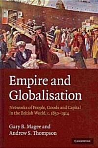 Empire and Globalisation : Networks of People, Goods and Capital in the British World, c.1850–1914 (Hardcover)