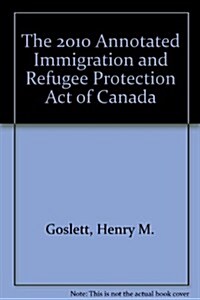 The 2010 Annotated Immigration and Refugee Protection Act of Canada (Paperback)