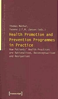 Health Promotion and Prevention Programmes in Practice: How Patients Health Practices Are Rationalised, Reconceptualised and Reorganised (Paperback)