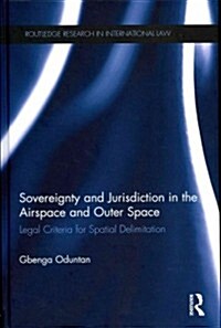 Sovereignty and Jurisdiction in Airspace and Outer Space : Legal Criteria for Spatial Delimitation (Hardcover)