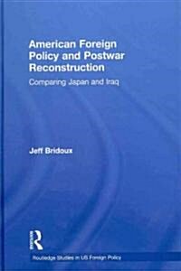 American Foreign Policy and Postwar Reconstruction : Comparing Japan and Iraq (Hardcover)