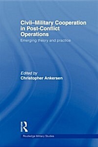 Civil-Military Cooperation in Post-Conflict Operations : Emerging Theory and Practice (Paperback)