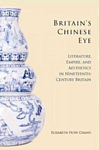 Britains Chinese Eye: Literature, Empire, and Aesthetics in Nineteenth-Century Britain (Hardcover)