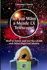 So You Want a Meade LX Telescope!: How to Select and Use the LX200 and Other High-End Models (Paperback)