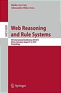 Web Reasoning and Rule Systems: 9th International Conference, RR 2015, Berlin, Germany, August 4-5, 2015, Proceedings. (Paperback, 2015)