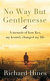 No Way but Gentlenesse : A Memoir of How Kes, My Kestrel, Changed My Life (Hardcover)