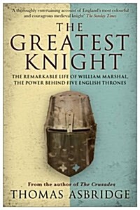 The Greatest Knight : The Remarkable Life of William Marshal, the Power Behind Five English Thrones (Paperback)