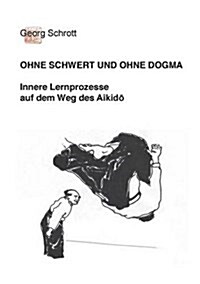 Ohne Schwert und ohne Dogma: Innere Lernprozesse auf dem Weg des Aikido (Paperback)