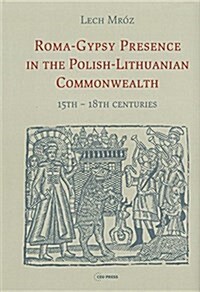 Roma-Gypsy Presence in the Polish-Lithuanian Commonwealth: 15th - 18th centuries (Hardcover)