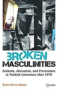 Broken Masculinities: Solitude, Alienation, and Frustration in Turkish Literature after 1970 (Hardcover)