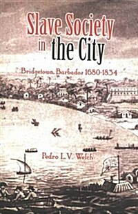 Slave Society in the City : Bridgetown, Barbados 1680-1834 (Hardcover)