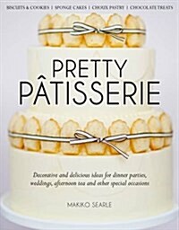 Pretty Patisserie : Decorative and Delicious Ideas for Dinner Parties, Weddings, Afternoon Tea and Other Special Occasions (Hardcover)