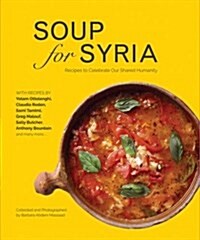 Soup for Syria : Recipes to Celebrate Our Shared Humanity (Hardcover)