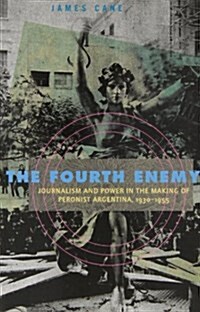 The Fourth Enemy: Journalism and Power in the Making of Peronist Argentina, 1930-1955 (Paperback)